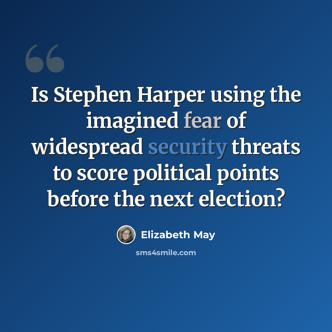 “Is Stephen Harper using the imagined fear of widespread security threats to score political points before the next election?” quote by Elizabeth May