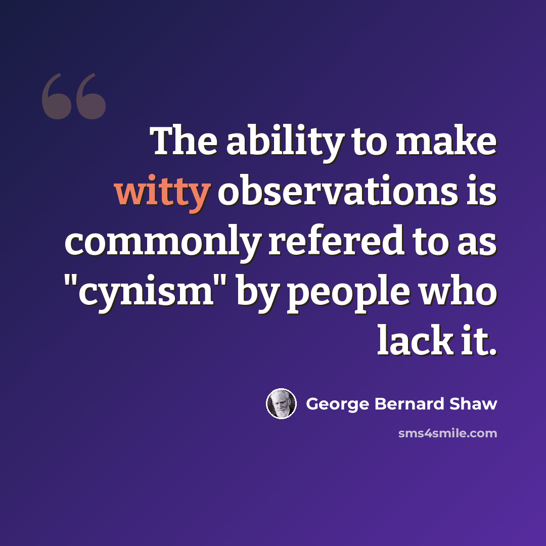 “The ability to make witty observations is commonly refered to as "cynism" by people who lack it.” quote by George Bernard Shaw