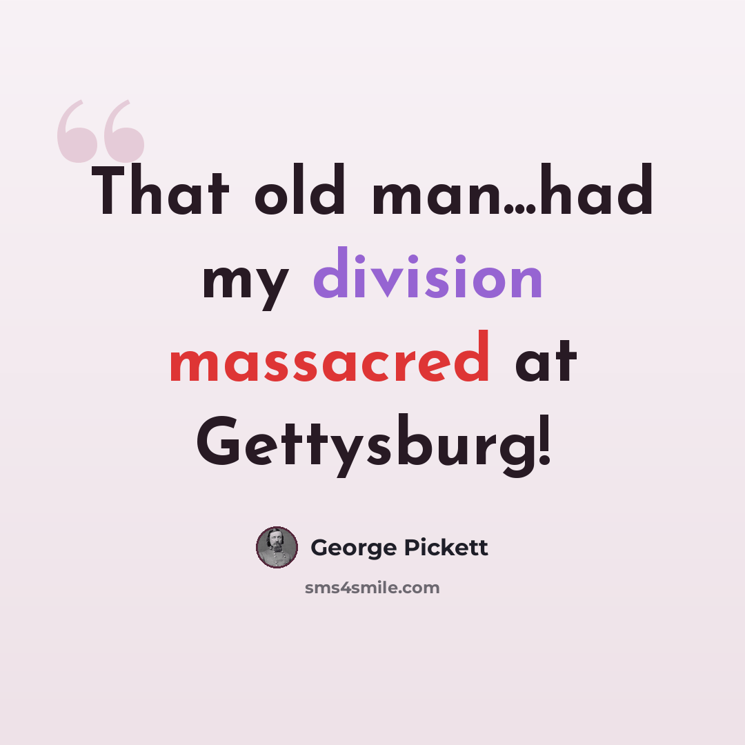 “That old man...had my division massacred at Gettysburg!” quote by George Pickett
