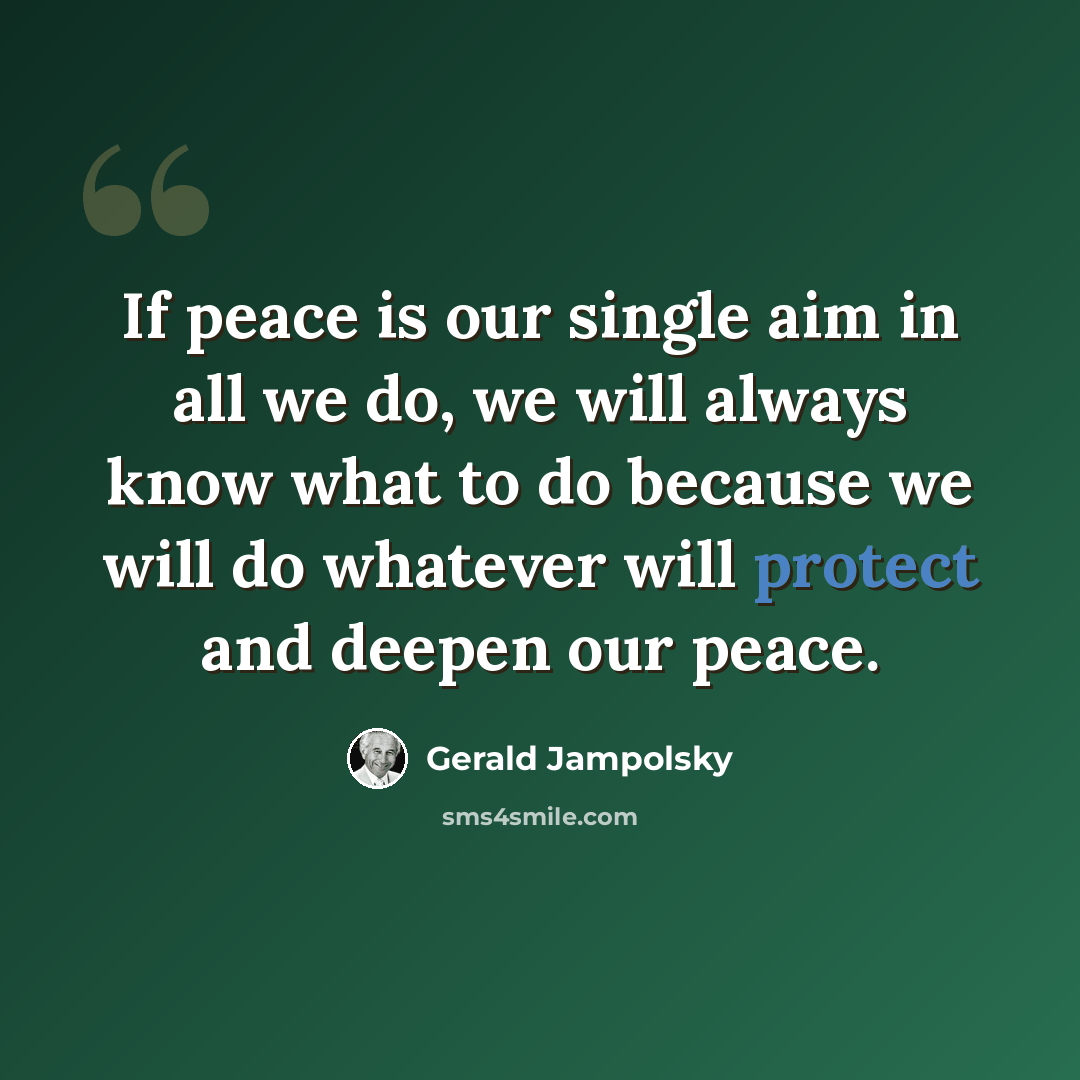 “If peace is our single aim in all we do, we will always know what to do because we will do whatever will protect and deepen our peace.” quote by Gerald Jampolsky