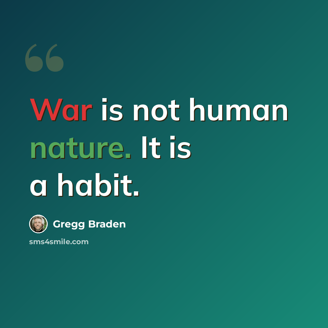 “War is not human nature. It is a habit.” quote by Gregg Braden