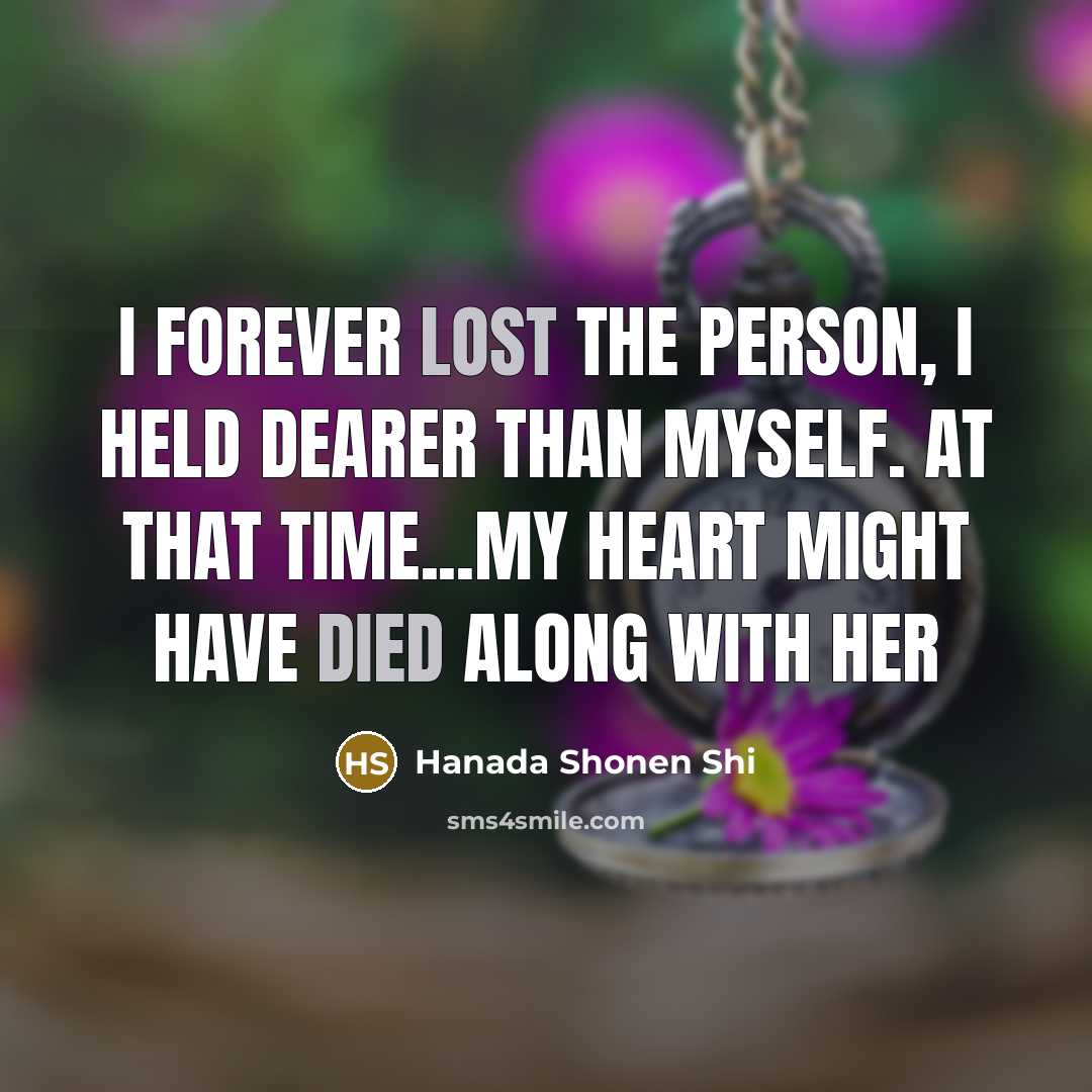 “I forever lost the person, I held dearer than myself. At that time...My heart might have died along with her” quote by Hanada Shonen Shi