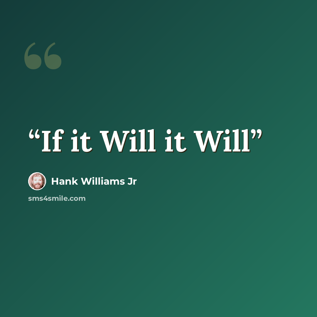 “If it Will it Will” quote by Hank Williams Jr