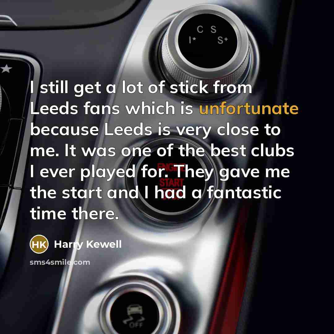 “I still get a lot of stick from Leeds fans which is unfortunate because Leeds is very close to me. It was one of the best clubs I ever played for. They gave me the start and I had a fantastic time there.” quote by Harry Kewell