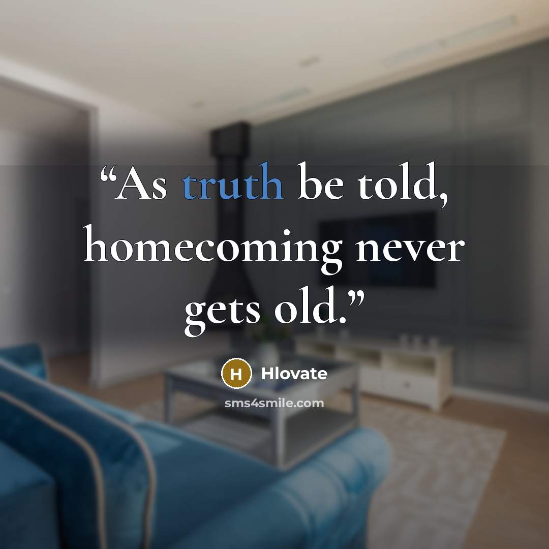 “As truth be told, homecoming never gets old.” quote by Hlovate