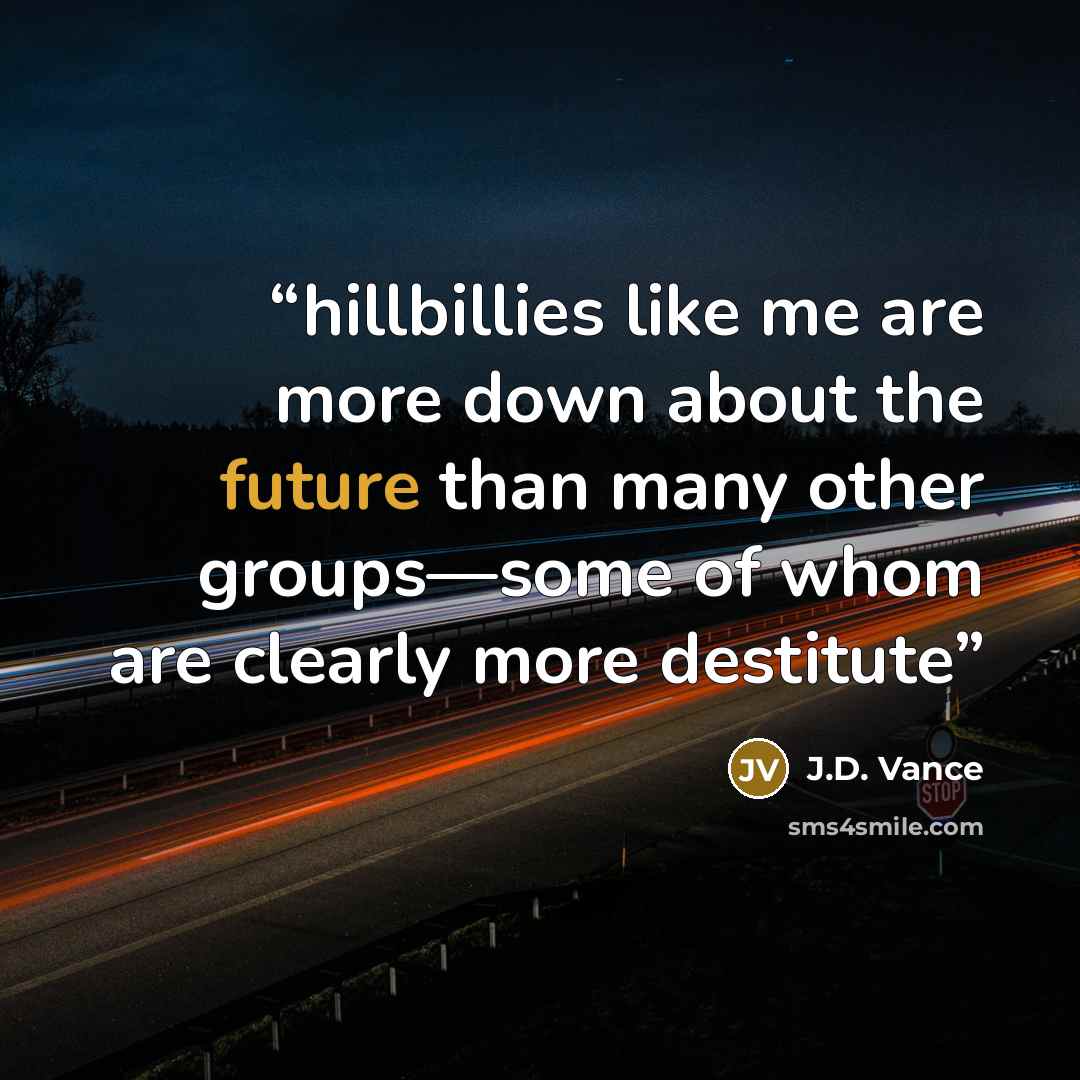 “hillbillies like me are more down about the future than many other groups—some of whom are clearly more destitute” quote by J.D. Vance