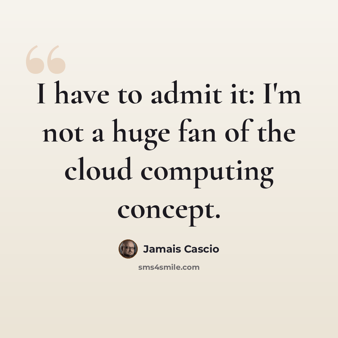 “I have to admit it: I'm not a huge fan of the cloud computing concept.” quote by Jamais Cascio