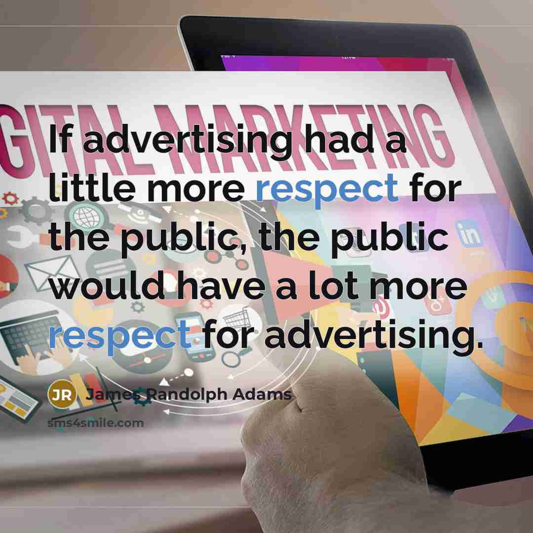 “If advertising had a little more respect for the public, the public would have a lot more respect for advertising.” quote by James Randolph Adams