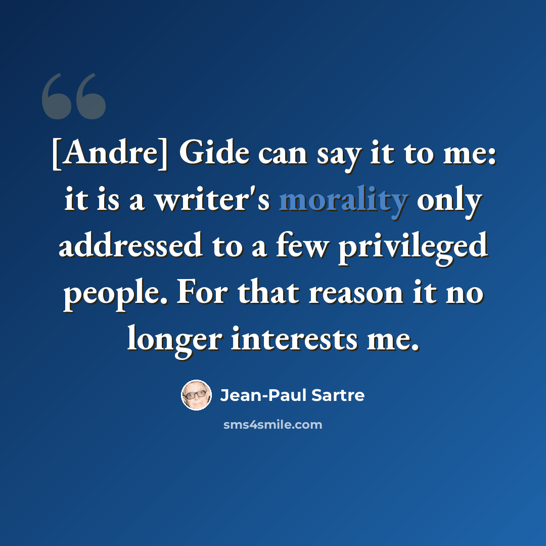 “[Andre] Gide can say it to me: it is a writer's morality only addressed to a few privileged people. For that reason it no longer interests me.” quote by Jean-Paul Sartre
