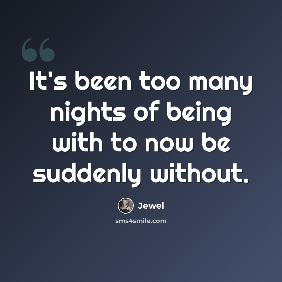 “It's been too many nights of being with to now be suddenly without.” quote by Jewel