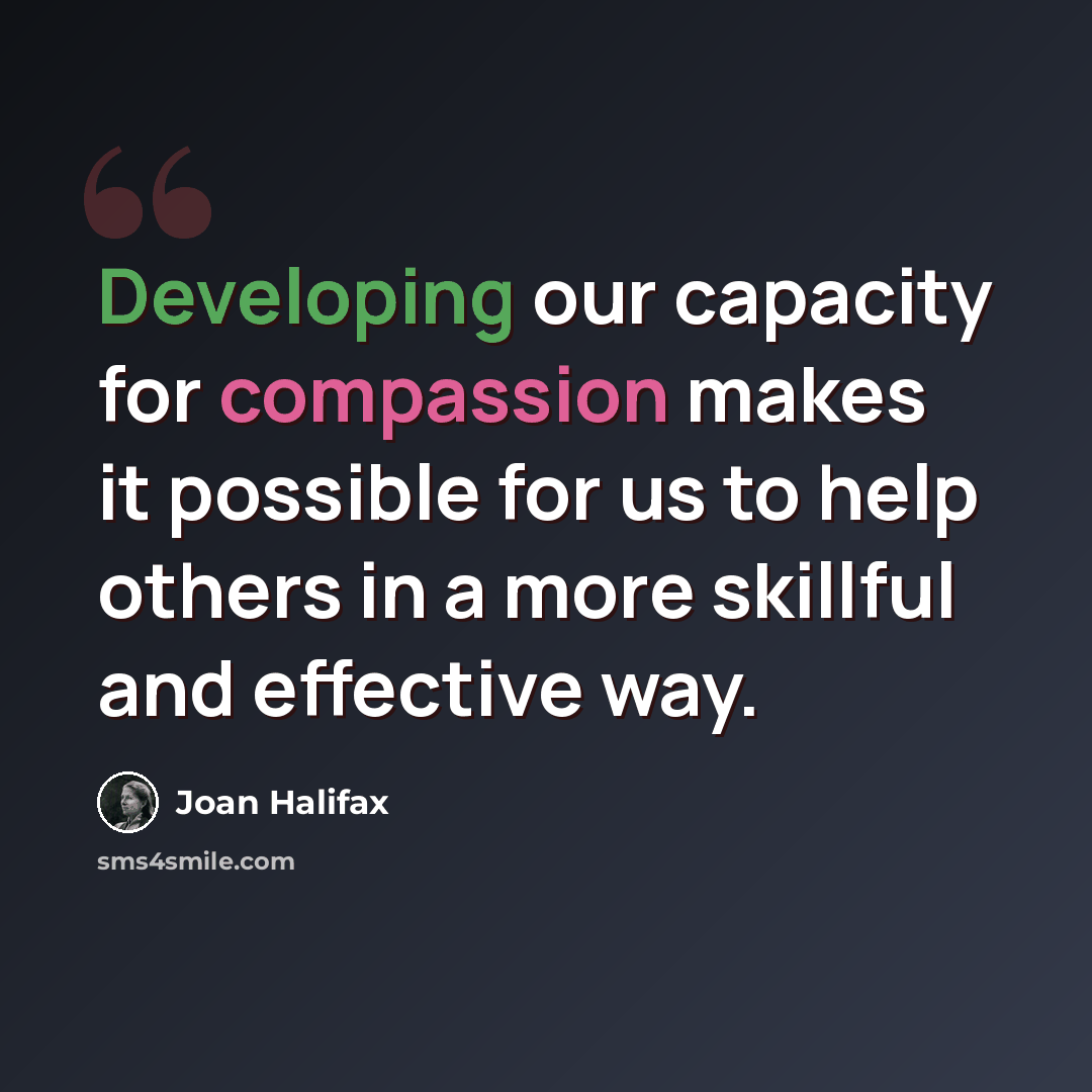 “Developing our capacity for compassion makes it possible for us to help others in a more skillful and effective way.” quote by Joan Halifax
