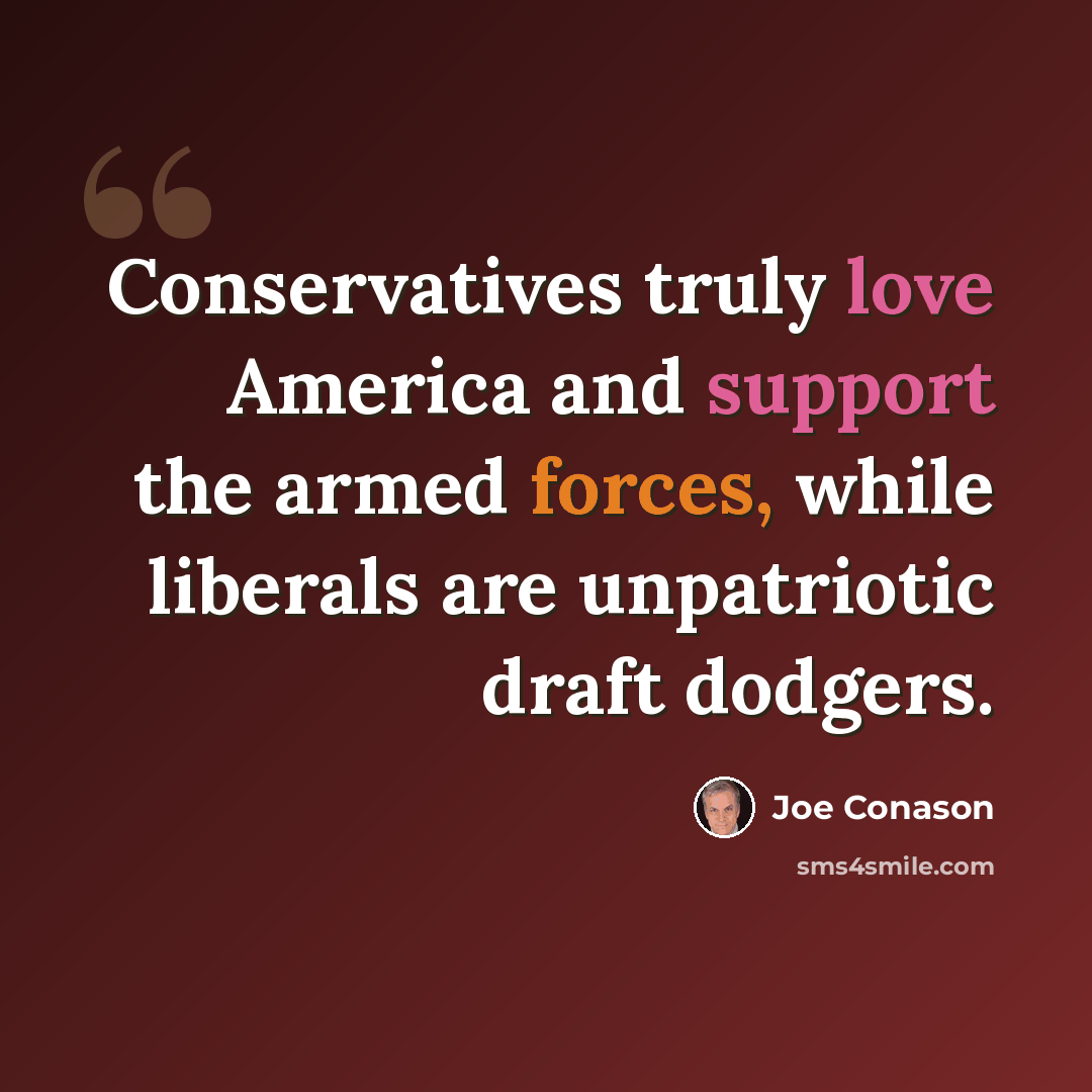 “Conservatives truly love America and support the armed forces, while liberals are unpatriotic draft dodgers.” quote by Joe Conason