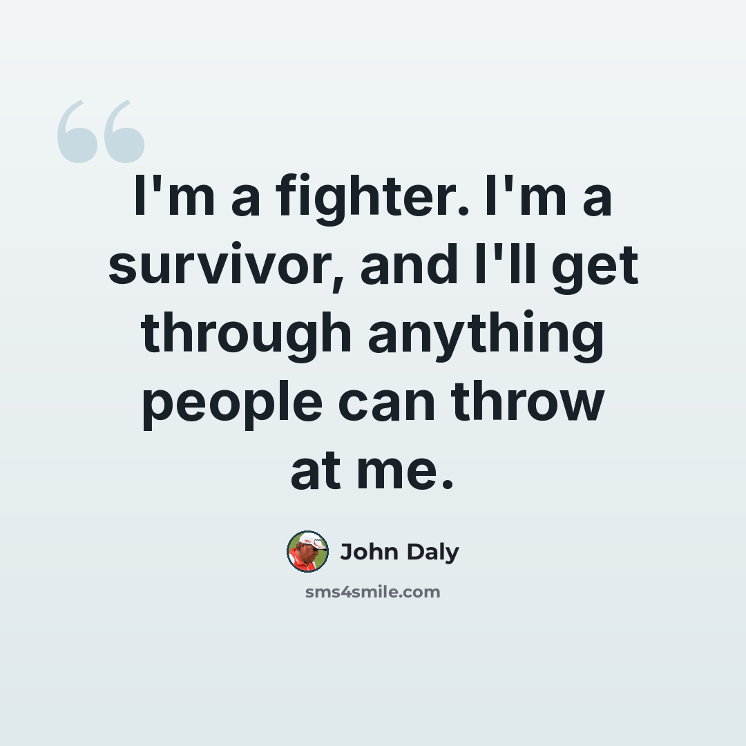 “I'm a fighter. I'm a survivor, and I'll get through anything people can throw at me.” quote by John Daly
