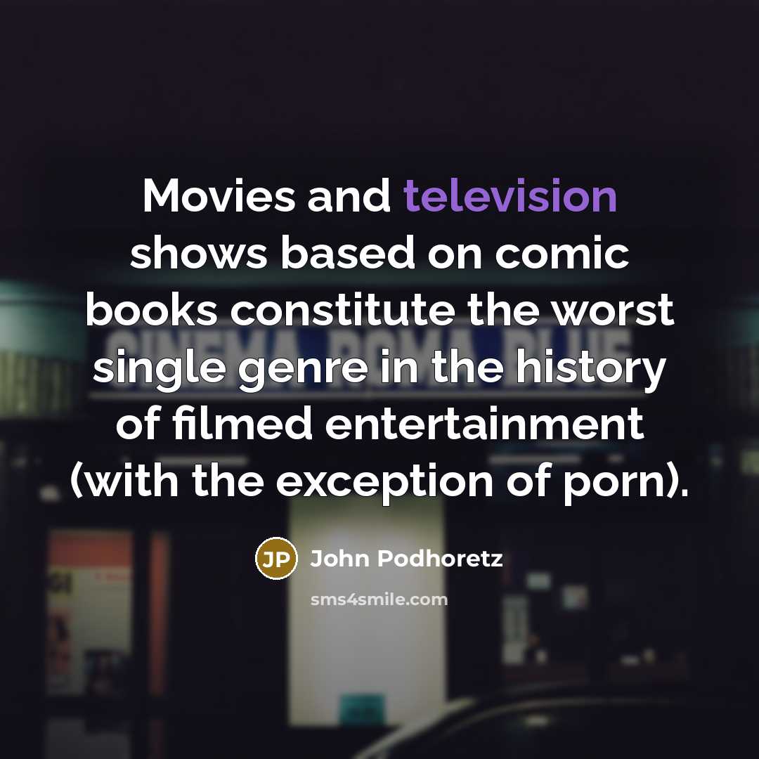 “Movies and television shows based on comic books constitute the worst single genre in the history of filmed entertainment (with the exception of porn).” quote by John Podhoretz