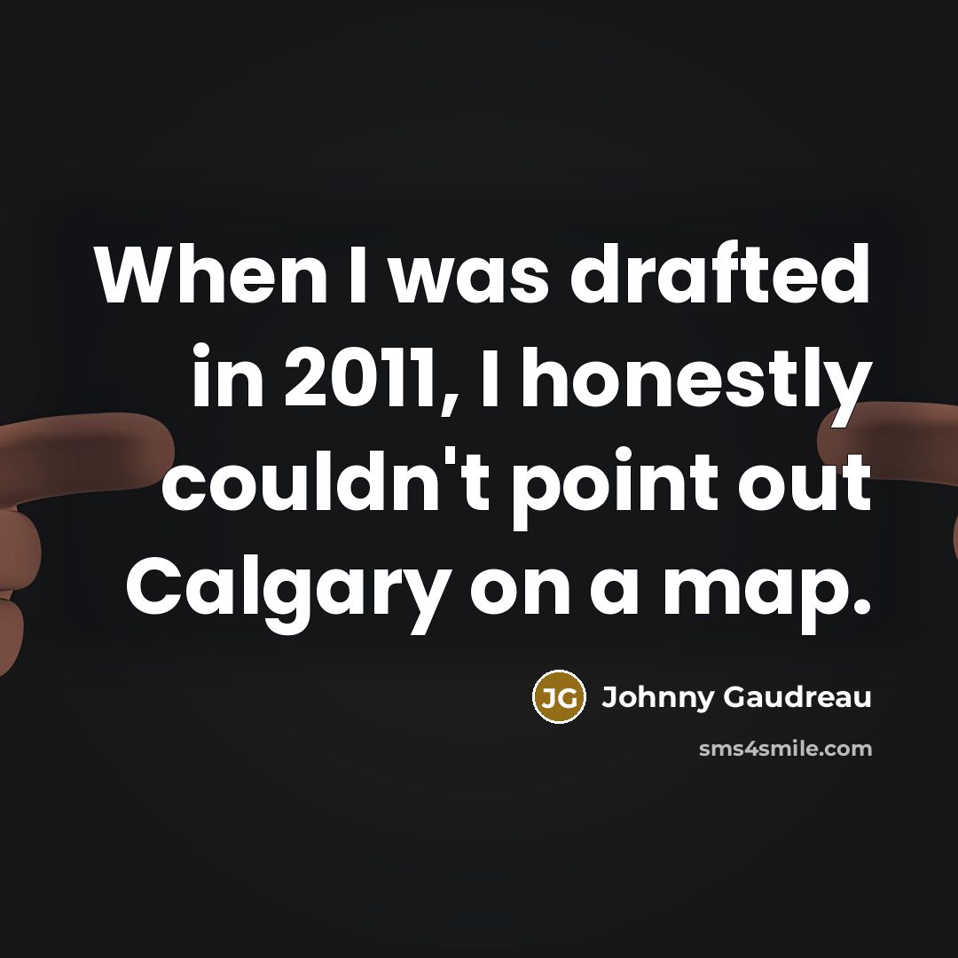 “When I was drafted in 2011, I honestly couldn't point out Calgary on a map.” quote by Johnny Gaudreau