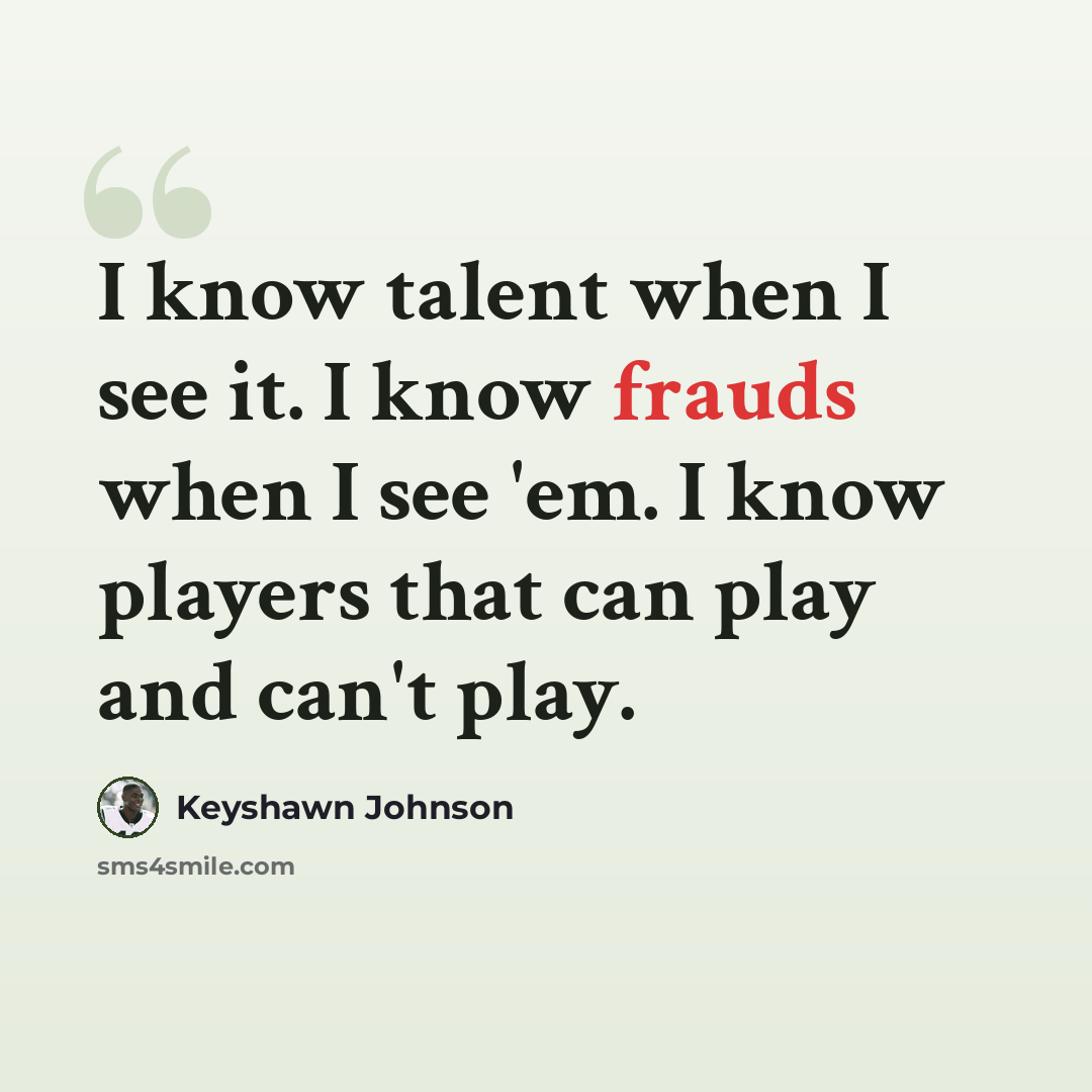 “I know talent when I see it. I know frauds when I see 'em. I know players that can play and can't play.” quote by Keyshawn Johnson