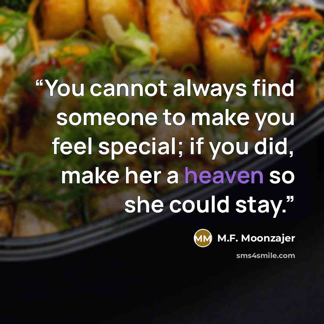 “You cannot always find someone to make you feel special; if you did, make her a heaven so she could stay.” quote by M.F. Moonzajer