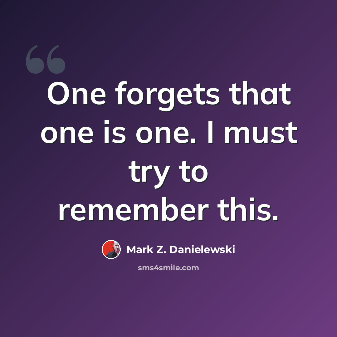 “One forgets that one is one. I must try to remember this.” quote by Mark Z. Danielewski