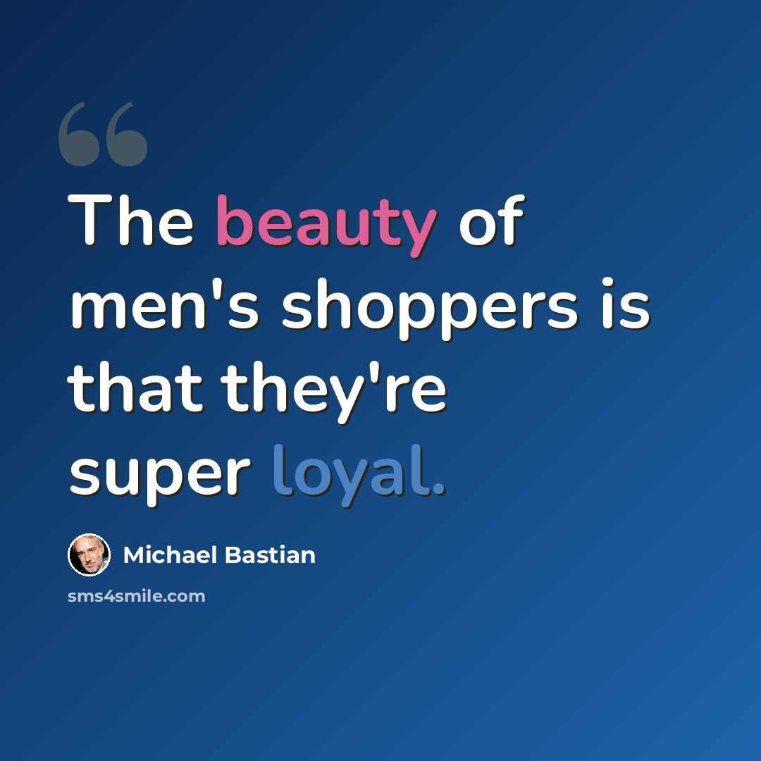 “The beauty of men's shoppers is that they're super loyal.” quote by Michael Bastian