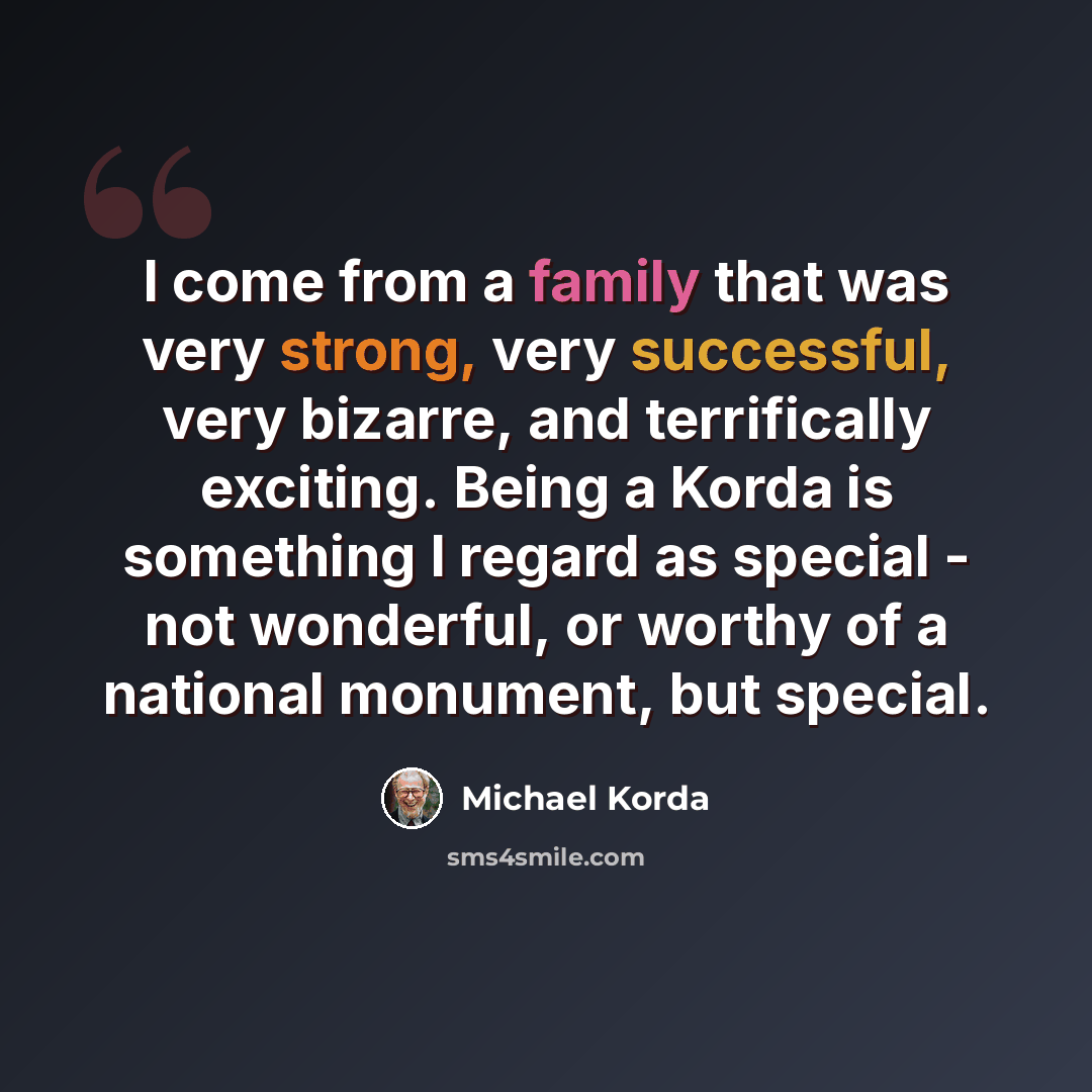 “I come from a family that was very strong, very successful, very bizarre, and terrifically exciting. Being a Korda is something I regard as special - not wonderful, or worthy of a national monument, but special.” quote by Michael Korda