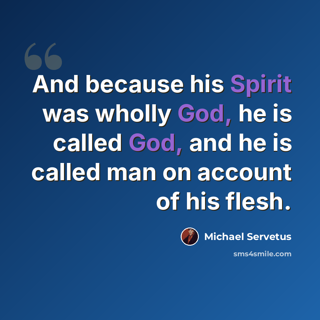 “And because his Spirit was wholly God, he is called God, and he is called man on account of his flesh.” quote by Michael Servetus