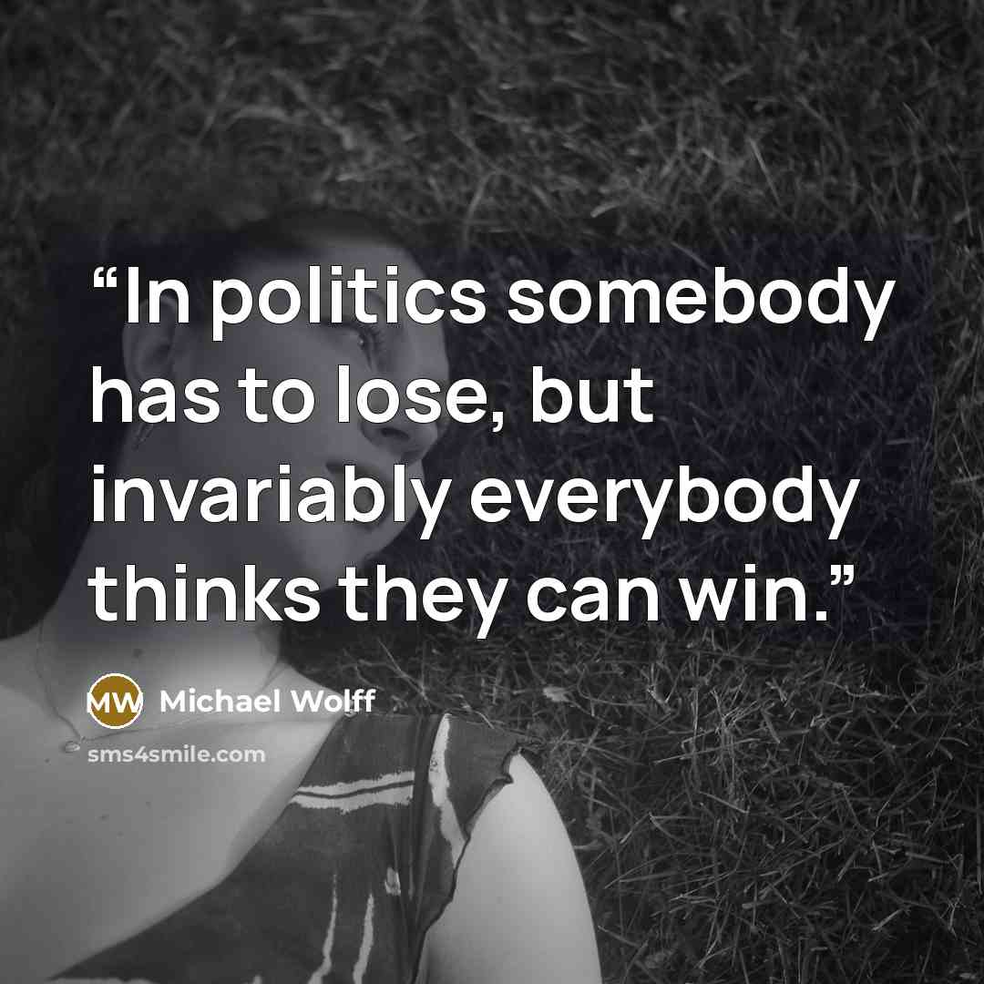 “In politics somebody has to lose, but invariably everybody thinks they can win.” quote by Michael Wolff