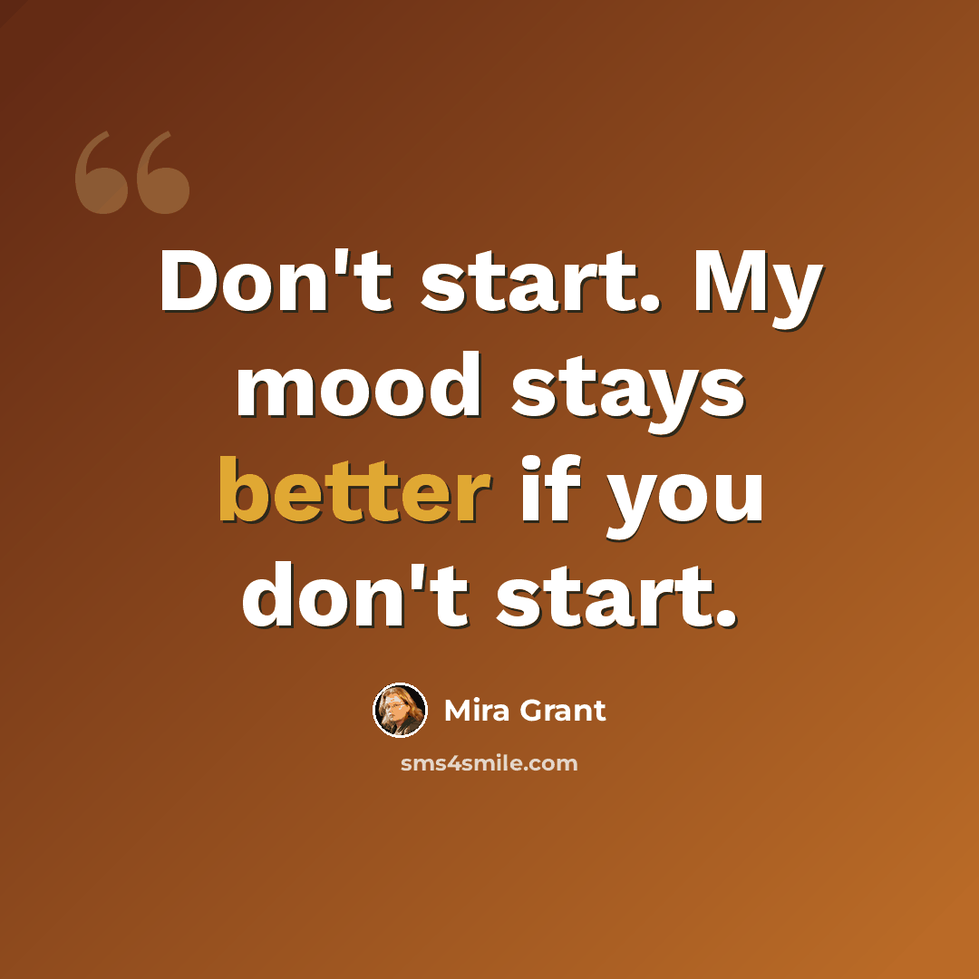 “Don't start. My mood stays better if you don't start.” quote by Mira Grant