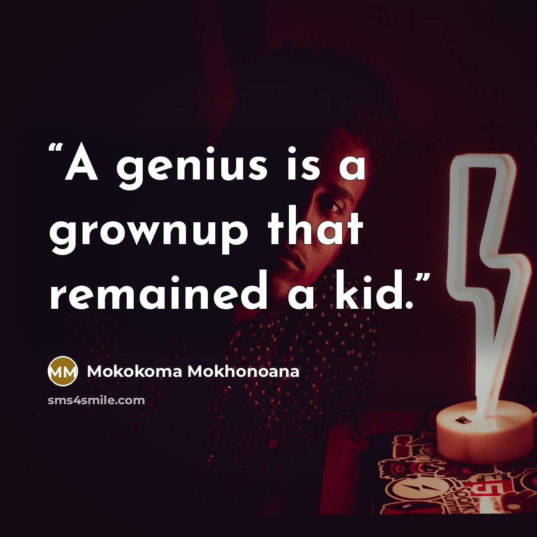 “A genius is a grownup that remained a kid.” quote by Mokokoma Mokhonoana