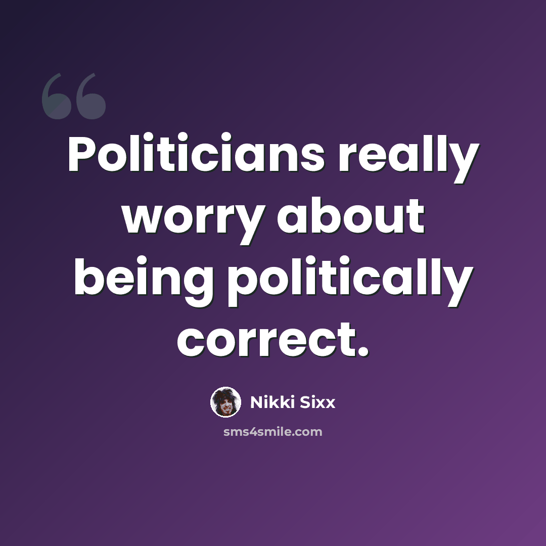 “Politicians really worry about being politically correct.” quote by Nikki Sixx