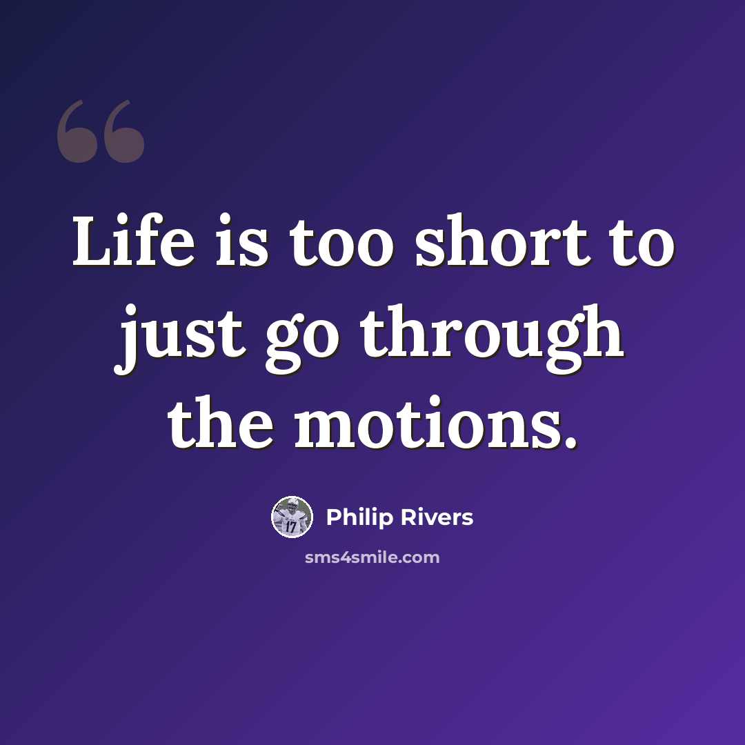 “Life is too short to just go through the motions.” quote by Philip Rivers