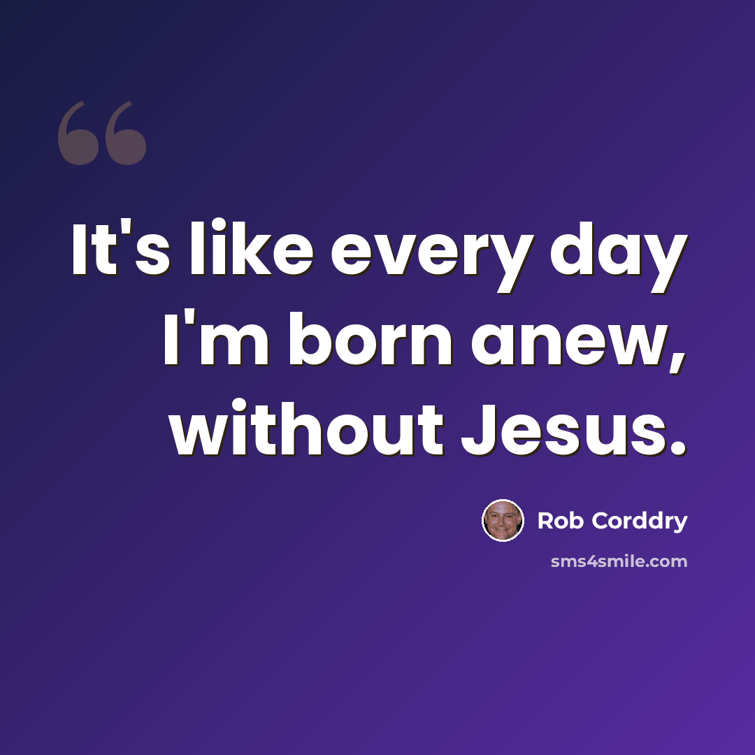 “It's like every day I'm born anew, without Jesus.” quote by Rob Corddry