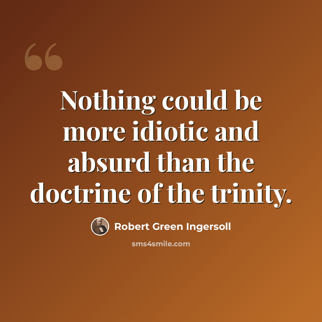 “Nothing could be more idiotic and absurd than the doctrine of the trinity.” quote by Robert Green Ingersoll