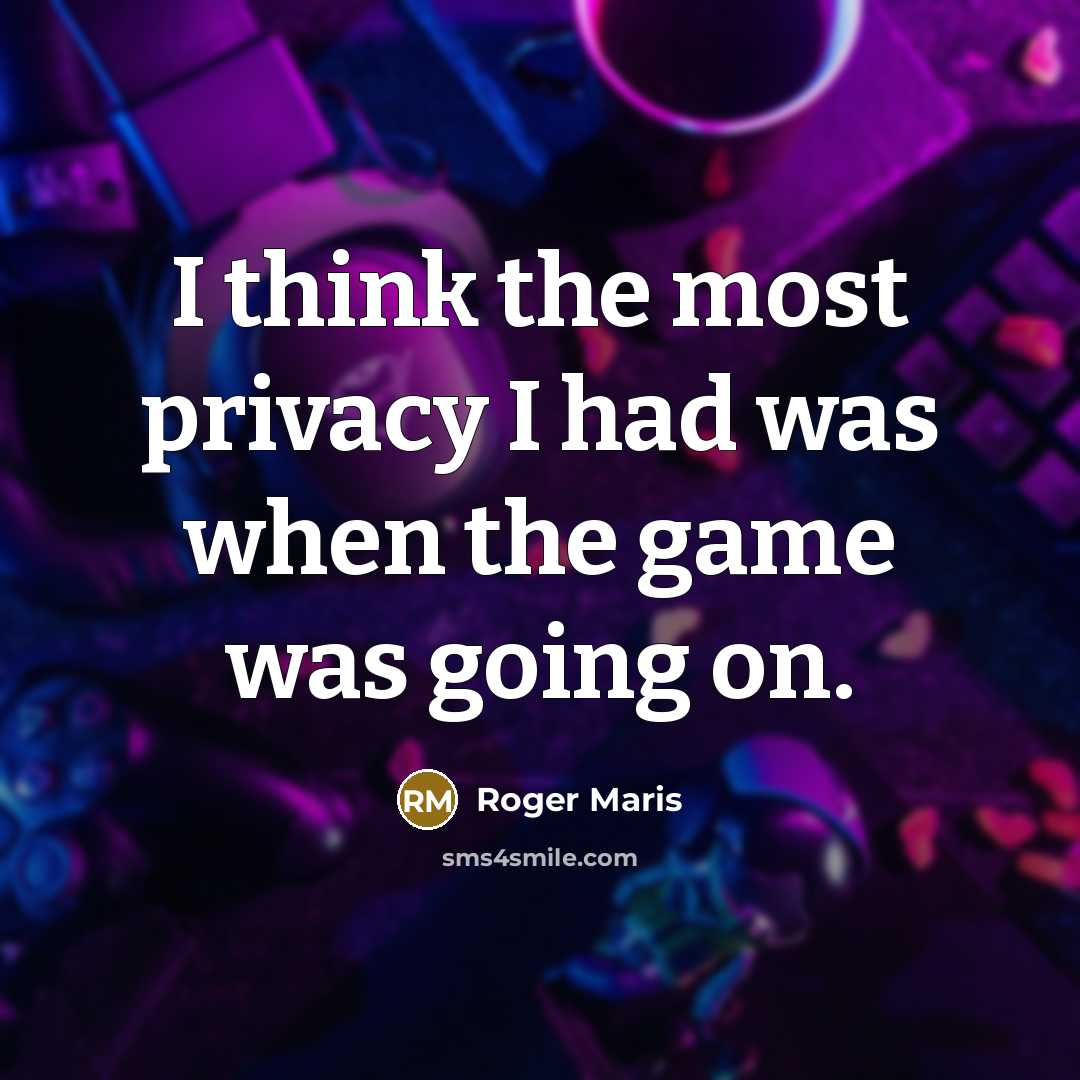 “I think the most privacy I had was when the game was going on.” quote by Roger Maris
