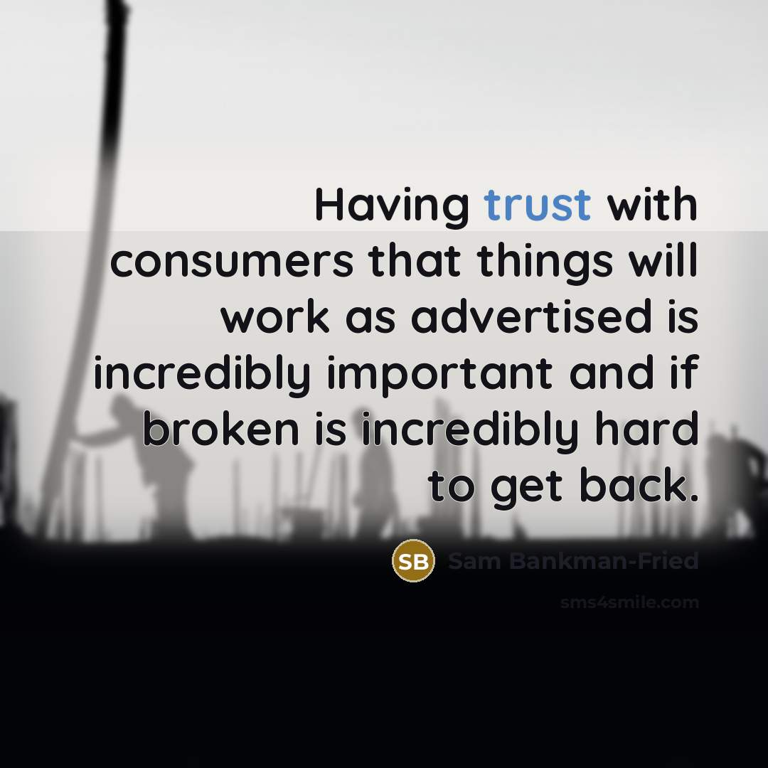 “Having trust with consumers that things will work as advertised is incredibly important and if broken is incredibly hard to get back.” quote by Sam Bankman-Fried