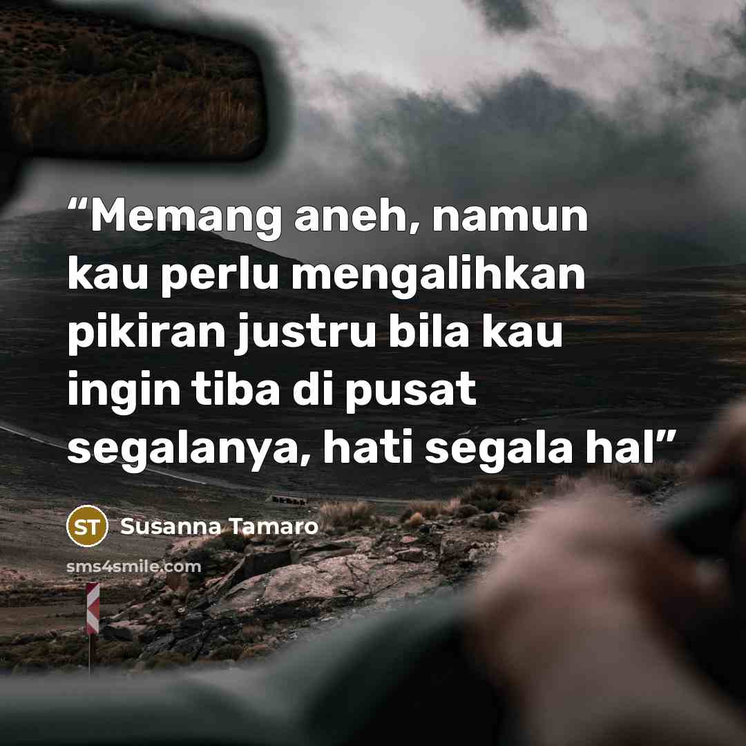 “Memang aneh, namun kau perlu mengalihkan pikiran justru bila kau ingin tiba di pusat segalanya, hati segala hal” quote by Susanna Tamaro