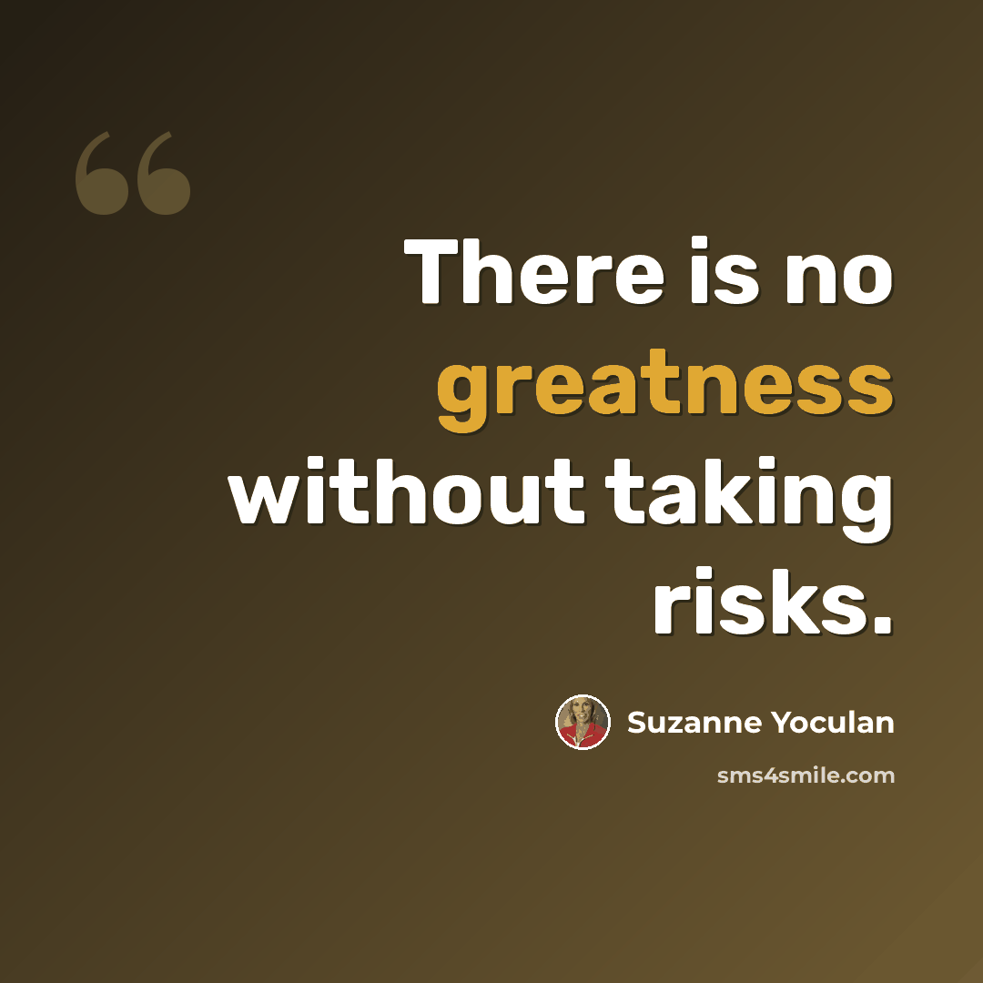 “There is no greatness without taking risks.” quote by Suzanne Yoculan