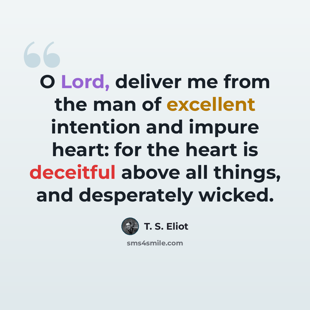 “O Lord, deliver me from the man of excellent intention and impure heart: for the heart is deceitful above all things, and desperately wicked.” quote by T. S. Eliot