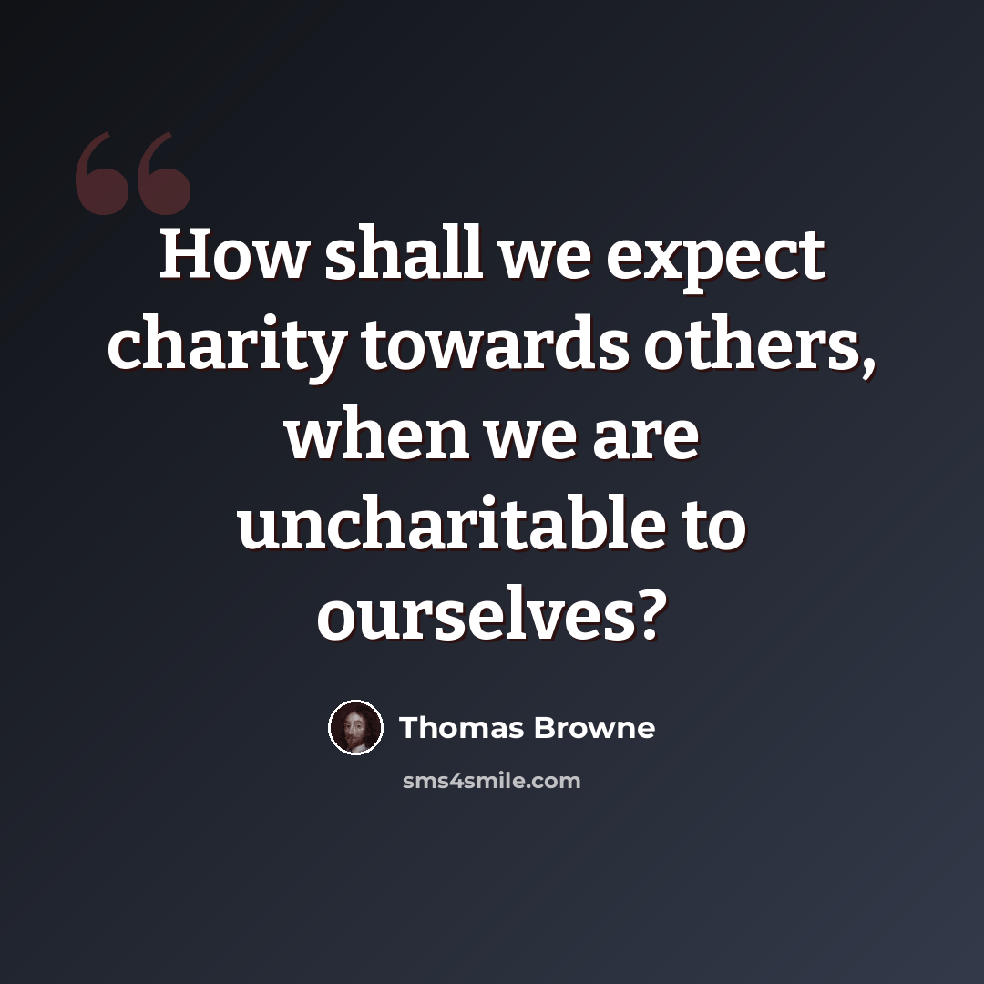 “How shall we expect charity towards others, when we are uncharitable to ourselves?” quote by Thomas Browne