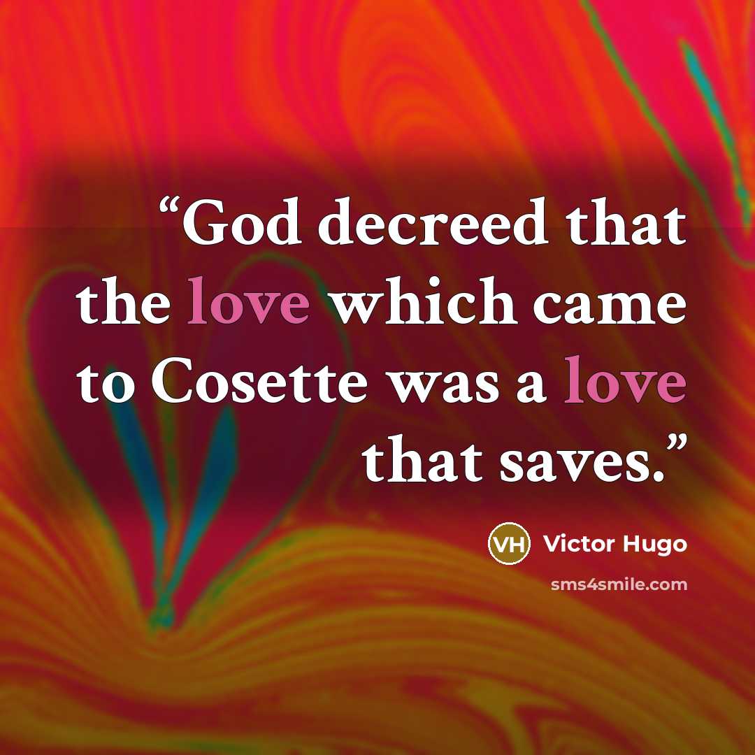 “God decreed that the love which came to Cosette was a love that saves.” quote by Victor Hugo