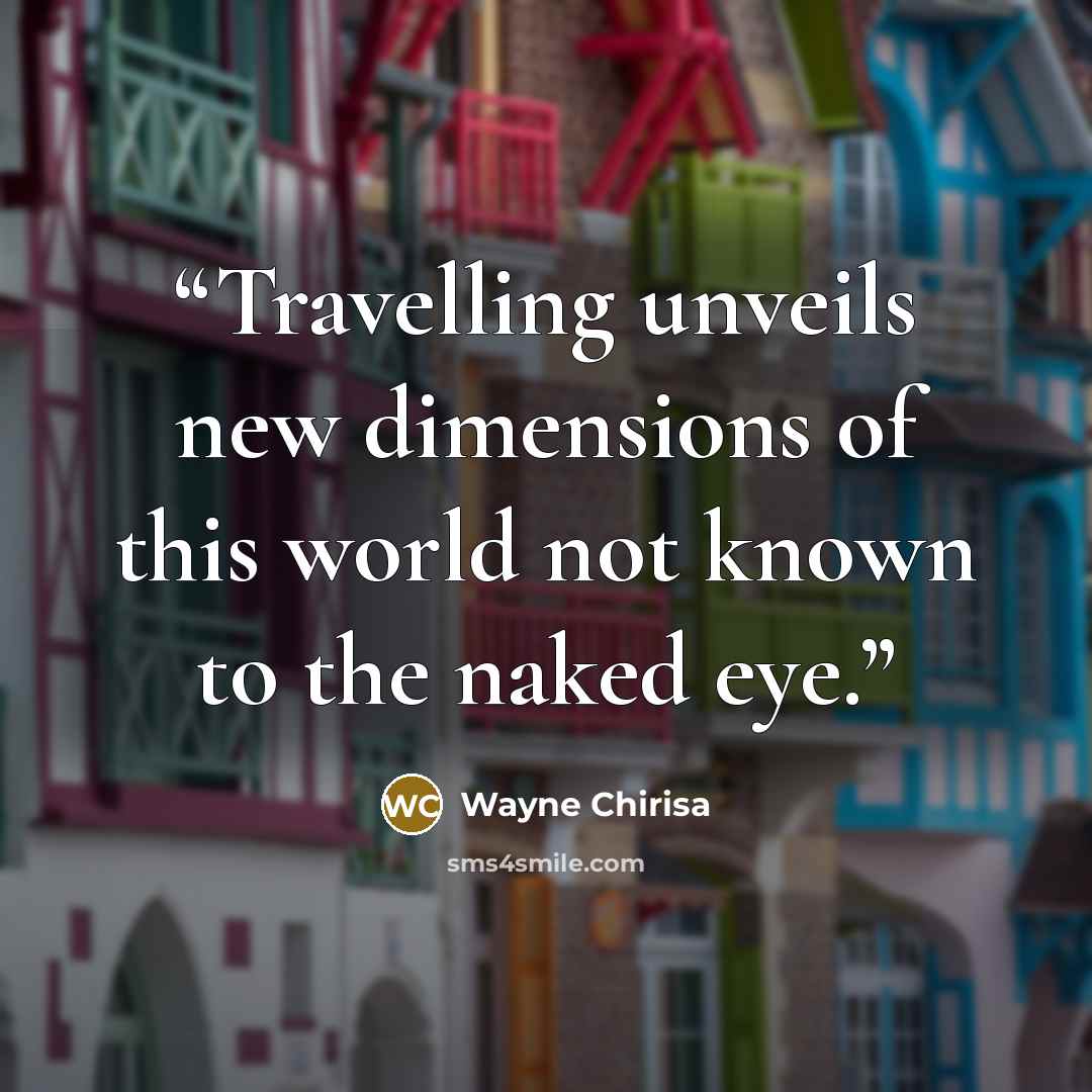 “Travelling unveils new dimensions of this world not known to the naked eye.” quote by Wayne Chirisa