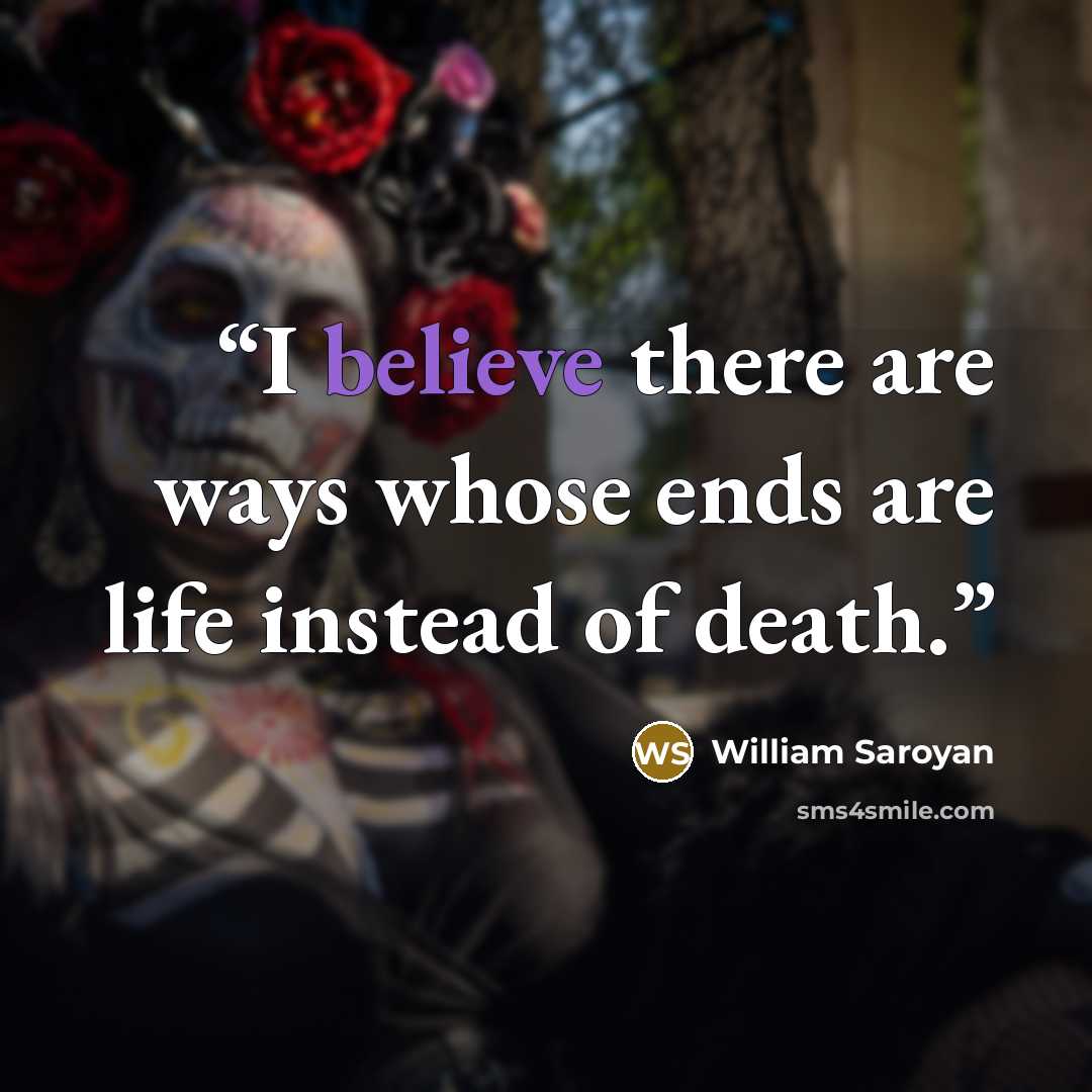 “I believe there are ways whose ends are life instead of death.” quote by William Saroyan