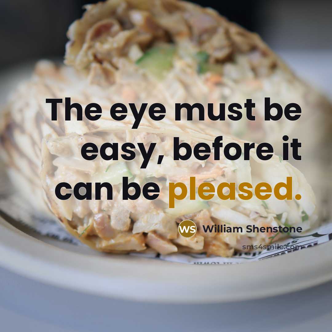 “The eye must be easy, before it can be pleased.” quote by William Shenstone