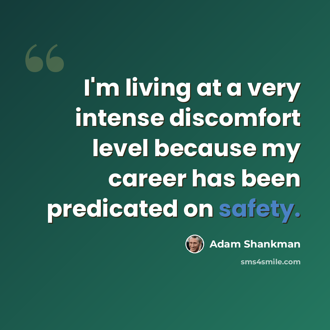 “I'm living at a very intense discomfort level because my career has been predicated on safety.” quote by Adam Shankman