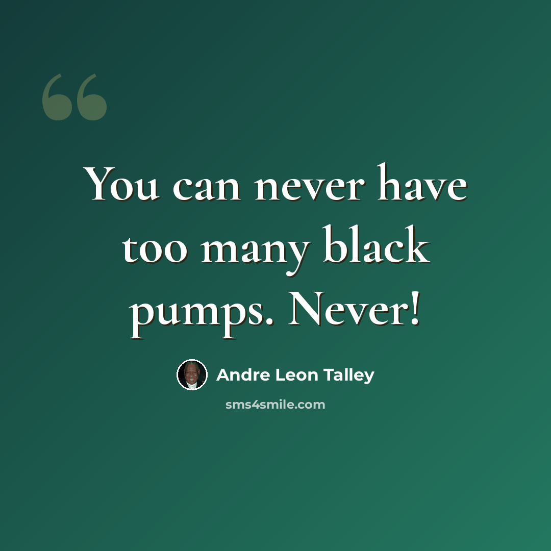 “You can never have too many black pumps. Never!” quote by Andre Leon Talley