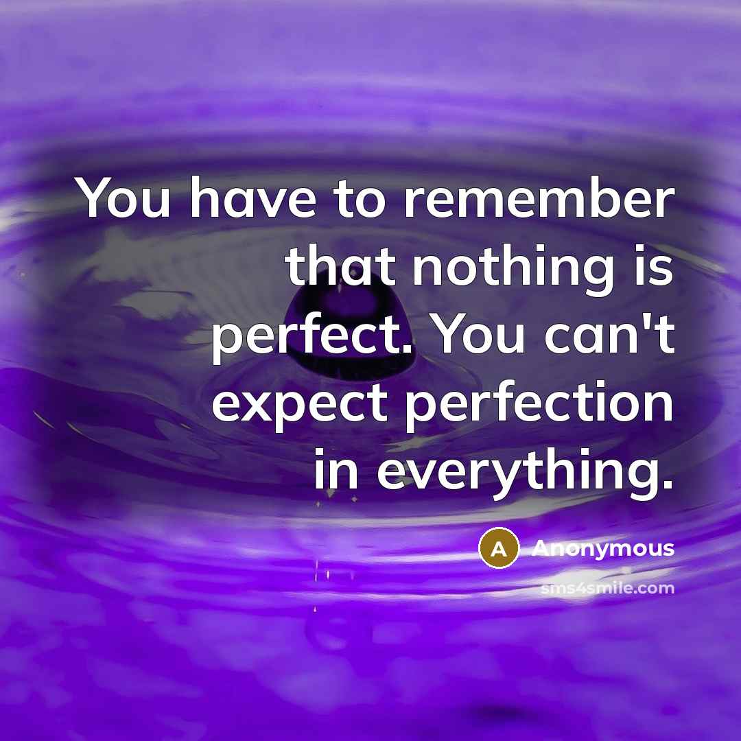 “You have to remember that nothing is perfect. You can't expect perfection in everything.” quote by Anonymous