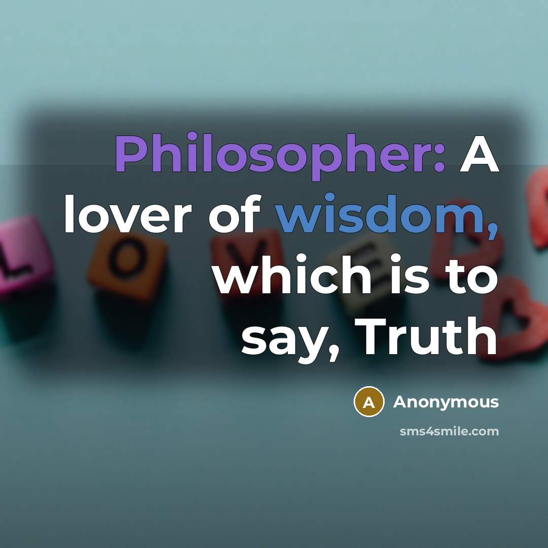 “Philosopher: A lover of wisdom, which is to say, Truth” quote by Anonymous