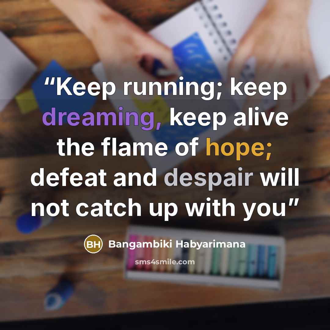 “Keep running; keep dreaming, keep alive the flame of hope; defeat and despair will not catch up with you” quote by Bangambiki Habyarimana