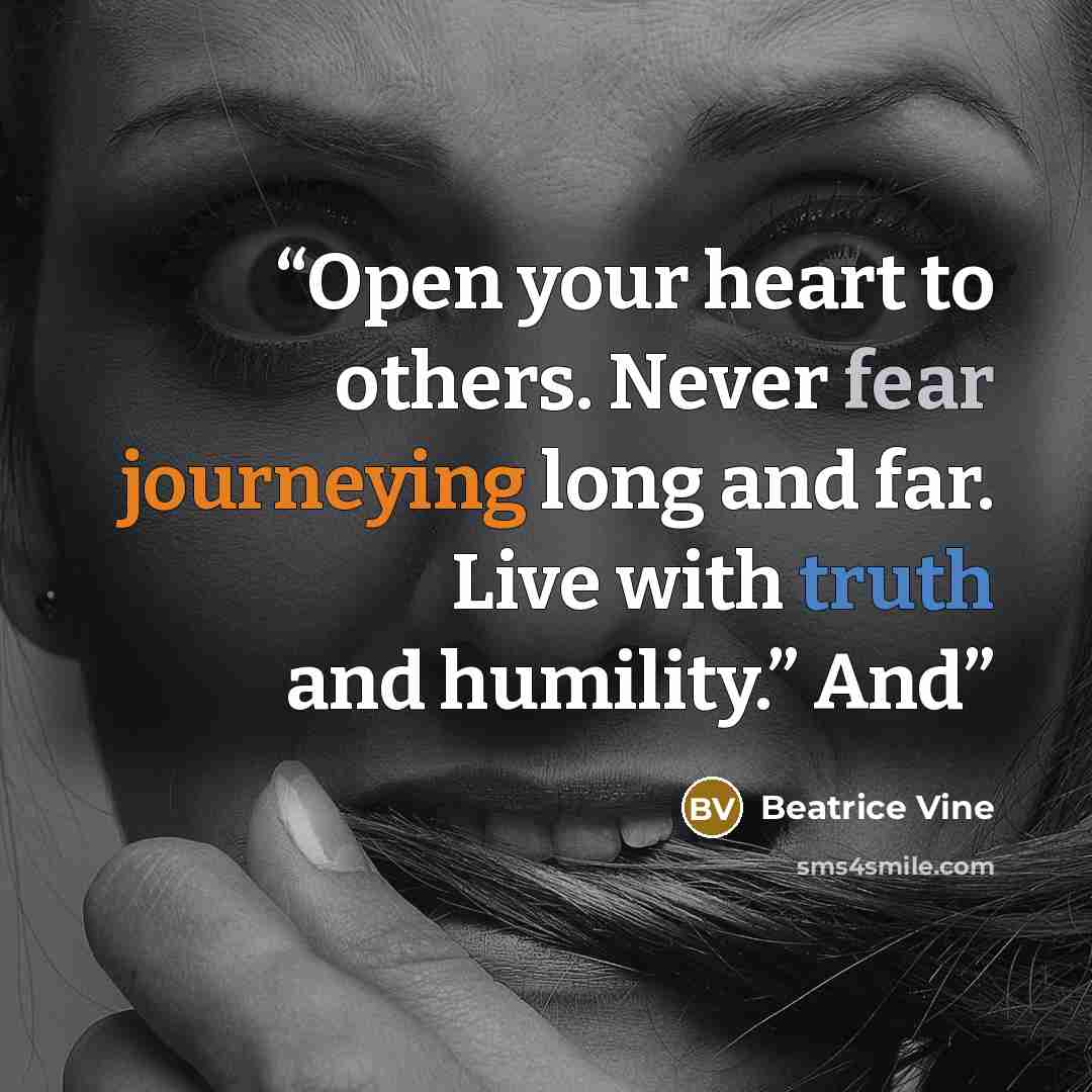 “Open your heart to others. Never fear journeying long and far. Live with truth and humility.” And” quote by Beatrice Vine