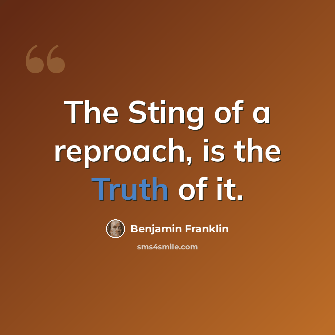 “The Sting of a reproach, is the Truth of it.” quote by Benjamin Franklin