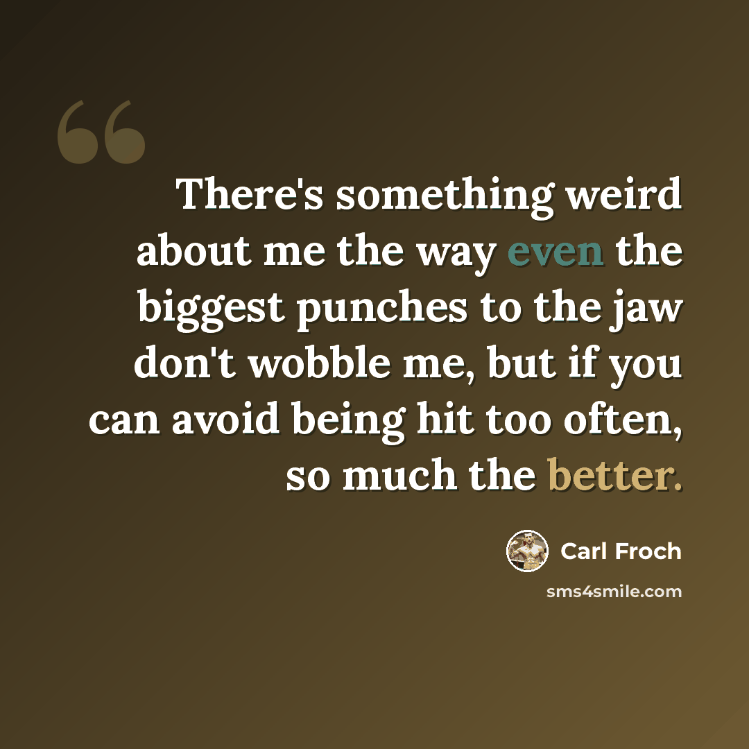 “There's something weird about me the way even the biggest punches to the jaw don't wobble me, but if you can avoid being hit too often, so much the better.” quote by Carl Froch